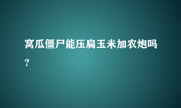 窝瓜僵尸能压扁玉米加农炮吗？