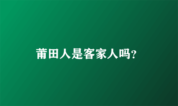 莆田人是客家人吗？