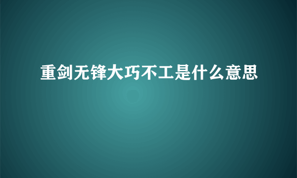 重剑无锋大巧不工是什么意思