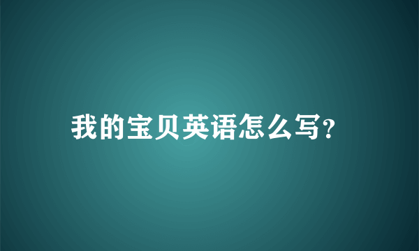 我的宝贝英语怎么写？