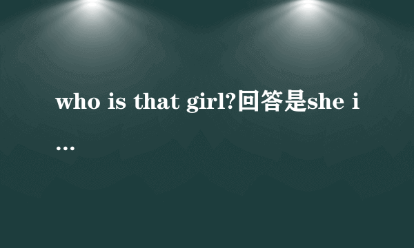 who is that girl?回答是she is还是it is..可以回答she is me 吗?