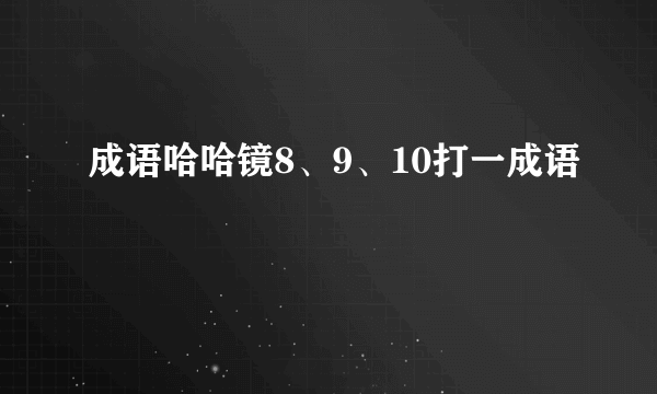 成语哈哈镜8、9、10打一成语