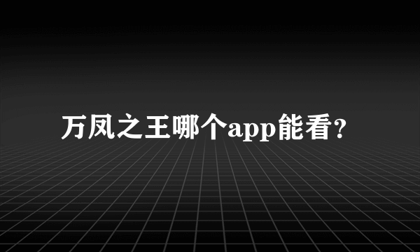 万凤之王哪个app能看？