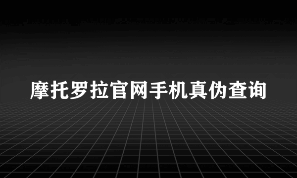 摩托罗拉官网手机真伪查询