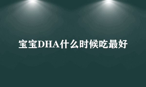 宝宝DHA什么时候吃最好