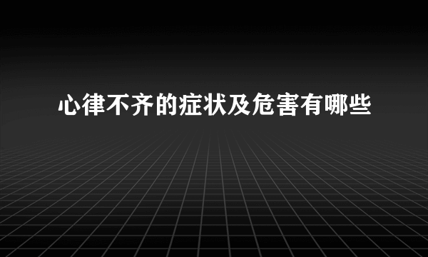 心律不齐的症状及危害有哪些