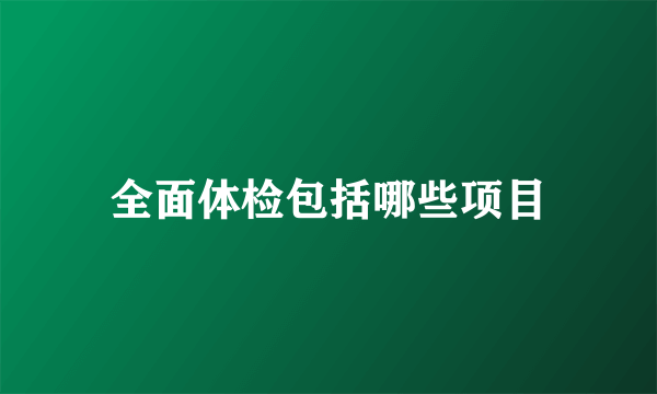 全面体检包括哪些项目