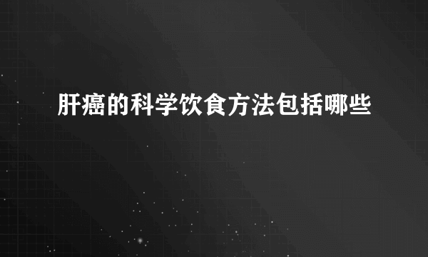 肝癌的科学饮食方法包括哪些