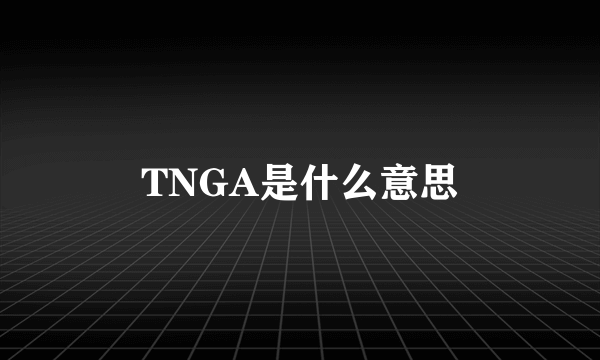 TNGA是什么意思