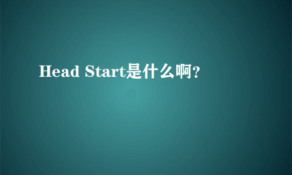 Head Start是什么啊？