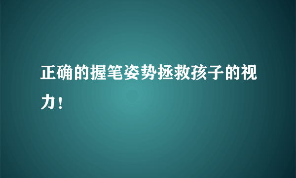 正确的握笔姿势拯救孩子的视力！