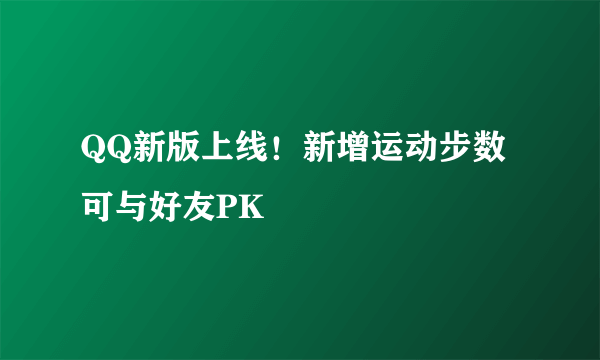 QQ新版上线！新增运动步数可与好友PK