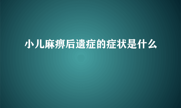 小儿麻痹后遗症的症状是什么