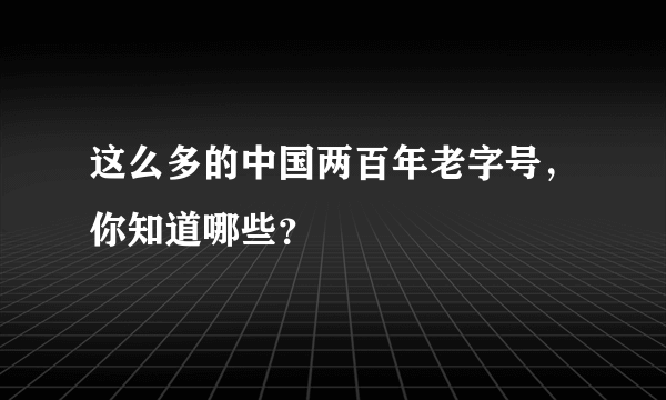 这么多的中国两百年老字号，你知道哪些？