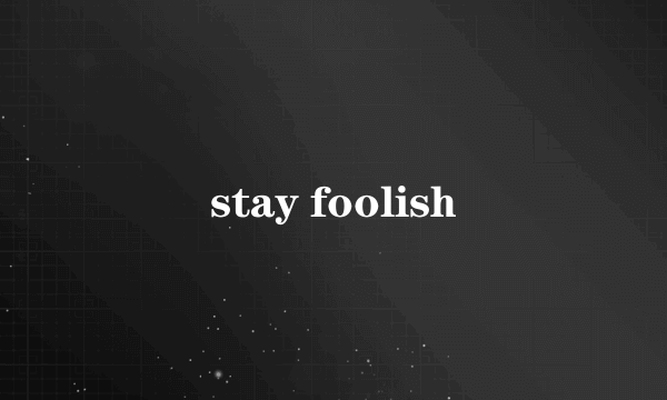 stay foolish