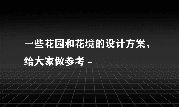 一些花园和花境的设计方案，给大家做参考～