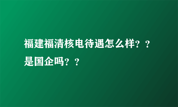 福建福清核电待遇怎么样？？是国企吗？？