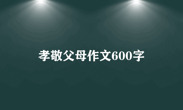 孝敬父母作文600字