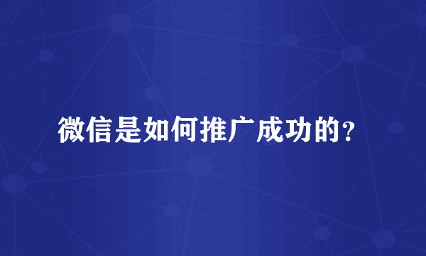 微信是如何推广成功的？