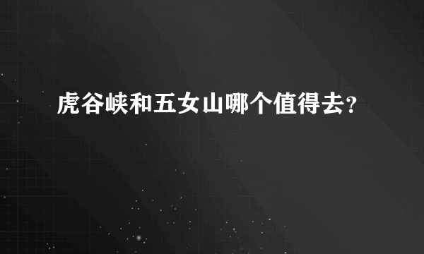 虎谷峡和五女山哪个值得去？