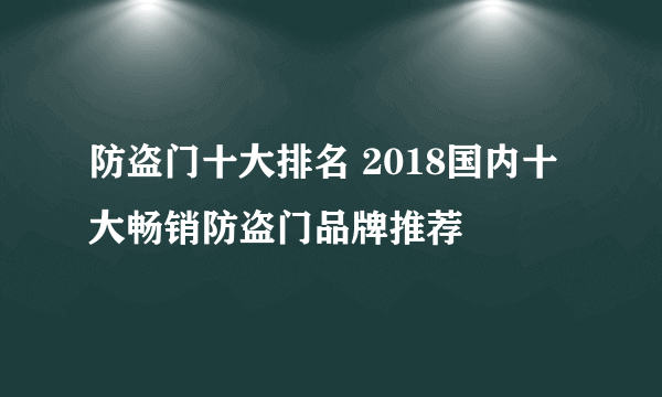 防盗门十大排名 2018国内十大畅销防盗门品牌推荐