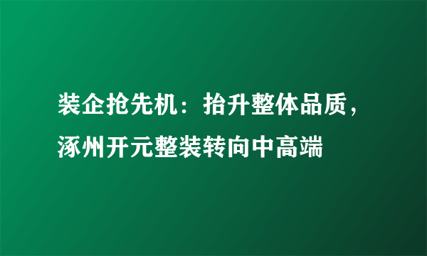 装企抢先机：抬升整体品质，涿州开元整装转向中高端