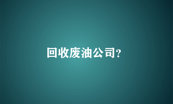 回收废油公司？