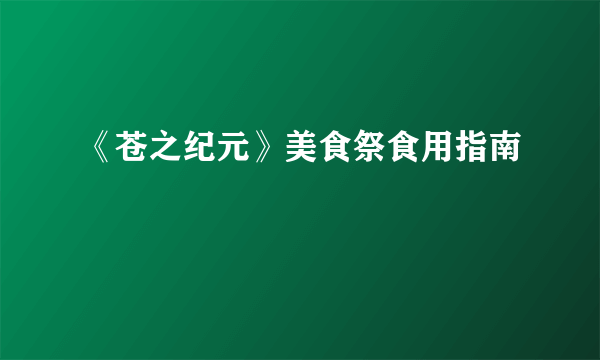 《苍之纪元》美食祭食用指南