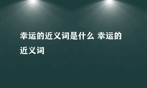 幸运的近义词是什么 幸运的近义词