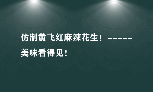 仿制黄飞红麻辣花生！-----美味看得见！