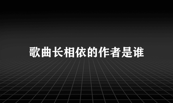 歌曲长相依的作者是谁