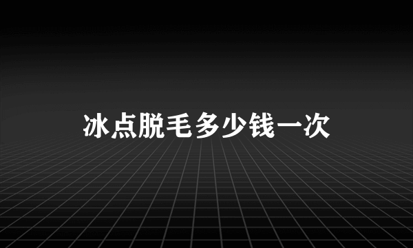 冰点脱毛多少钱一次