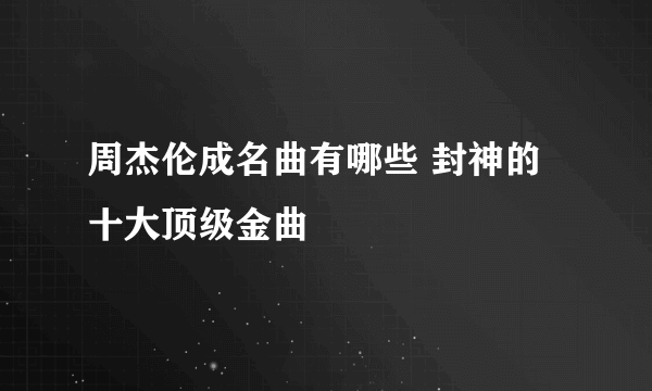 周杰伦成名曲有哪些 封神的十大顶级金曲