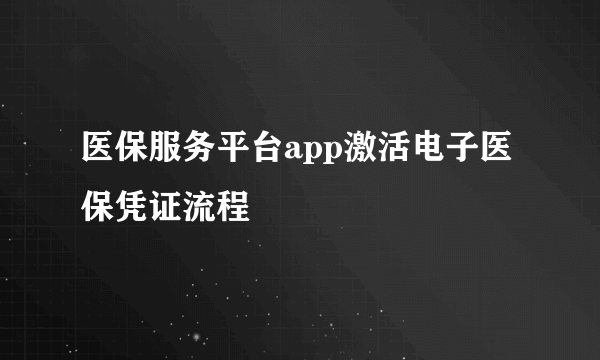 医保服务平台app激活电子医保凭证流程