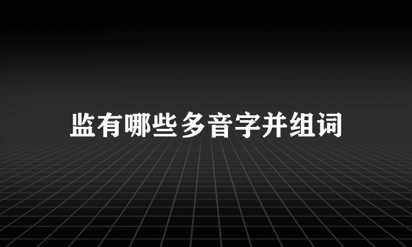 监有哪些多音字并组词