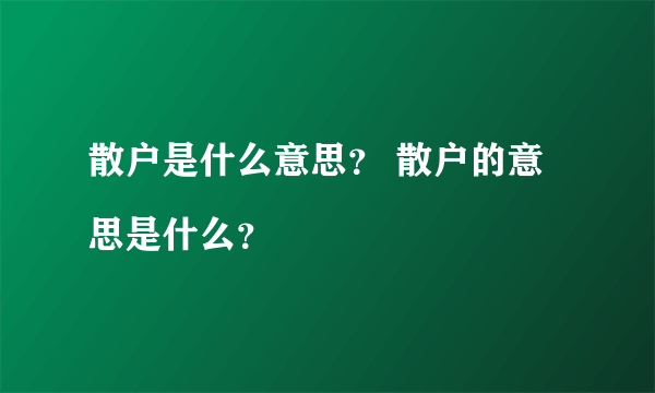 散户是什么意思？ 散户的意思是什么？

 