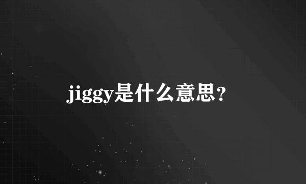 jiggy是什么意思？