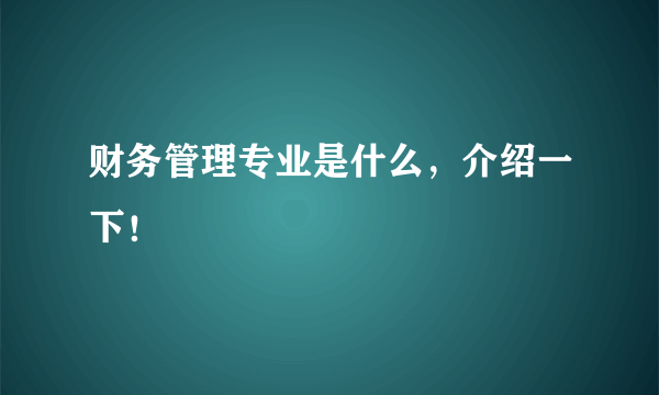 财务管理专业是什么，介绍一下！