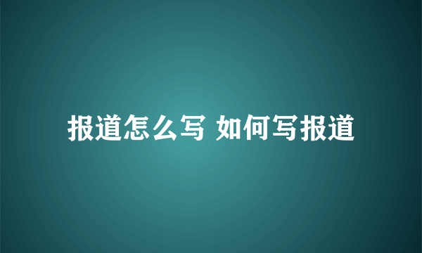 报道怎么写 如何写报道