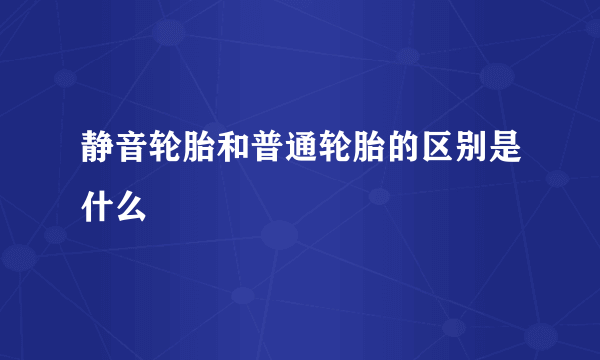 静音轮胎和普通轮胎的区别是什么