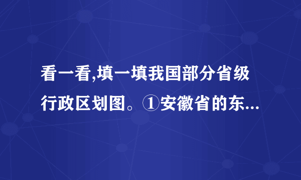 看一看,填一填我国部分省级行政区划图。①安徽省的东北是________省,它的西北是________省和________,西面是________,南面是________,东面与________和________相邻。②安徽省的小明想去浙江杭州游西湖应该向________走,再去南京的雨花台应该向________走。