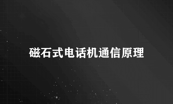 磁石式电话机通信原理