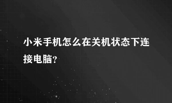 小米手机怎么在关机状态下连接电脑？