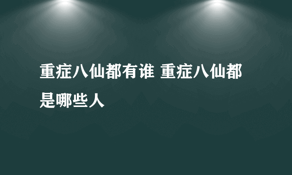 重症八仙都有谁 重症八仙都是哪些人