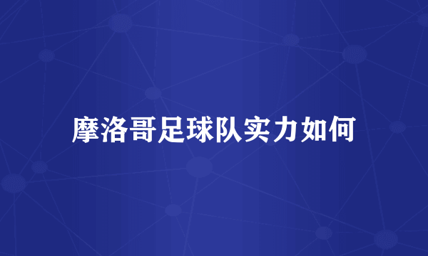 摩洛哥足球队实力如何