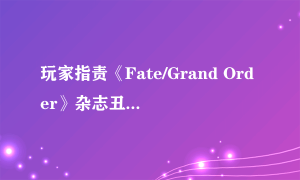 玩家指责《Fate/Grand Order》杂志丑化秦始皇形象 东出祐一郎发长文致歉