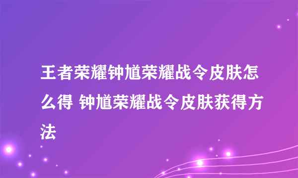 王者荣耀钟馗荣耀战令皮肤怎么得 钟馗荣耀战令皮肤获得方法