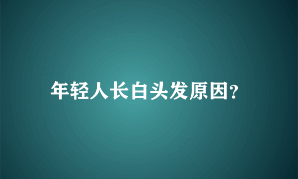 年轻人长白头发原因？