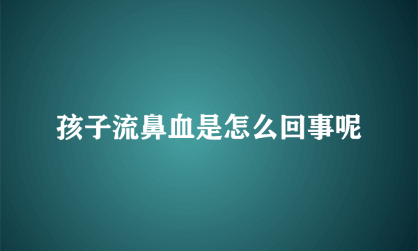 孩子流鼻血是怎么回事呢