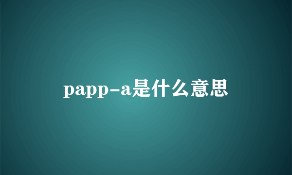 papp-a是什么意思